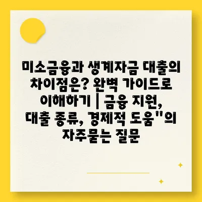 미소금융과 생계자금 대출의 차이점은? 완벽 가이드로 이해하기 | 금융 지원, 대출 종류, 경제적 도움"