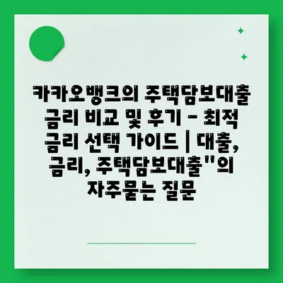 카카오뱅크의 주택담보대출 금리 비교 및 후기 - 최적 금리 선택 가이드 | 대출, 금리, 주택담보대출"