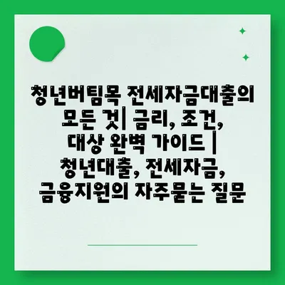 청년버팀목 전세자금대출의 모든 것| 금리, 조건, 대상 완벽 가이드 | 청년대출, 전세자금, 금융지원