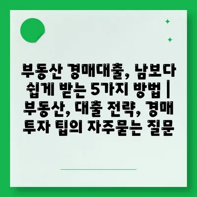 부동산 경매대출, 남보다 쉽게 받는 5가지 방법 | 부동산, 대출 전략, 경매 투자 팁