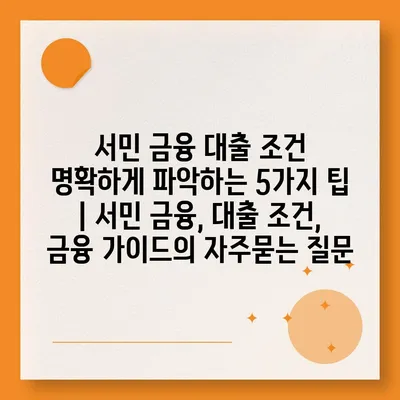 서민 금융 대출 조건 명확하게 파악하는 5가지 팁 | 서민 금융, 대출 조건, 금융 가이드