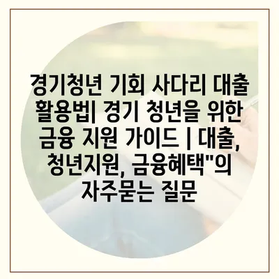 경기청년 기회 사다리 대출 활용법| 경기 청년을 위한 금융 지원 가이드 | 대출, 청년지원, 금융혜택"