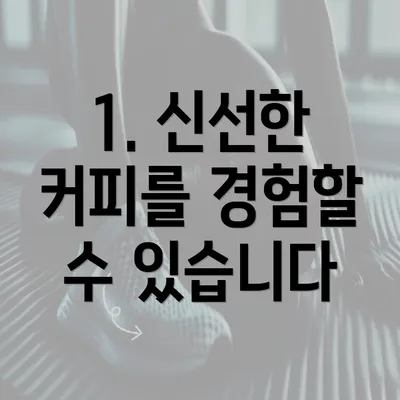 1. 신선한 커피를 경험할 수 있습니다