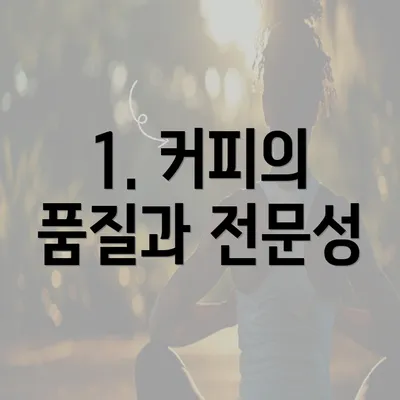 1. 커피의 품질과 전문성