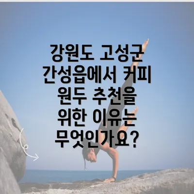 강원도 고성군 간성읍에서 커피 원두 추천을 위한 이유는 무엇인가요?