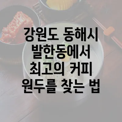 강원도 동해시 발한동에서 최고의 커피 원두를 찾는 법