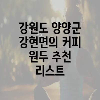 강원도 양양군 강현면의 커피 원두 추천 리스트