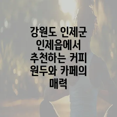 강원도 인제군 인제읍에서 추천하는 커피 원두와 카페의 매력