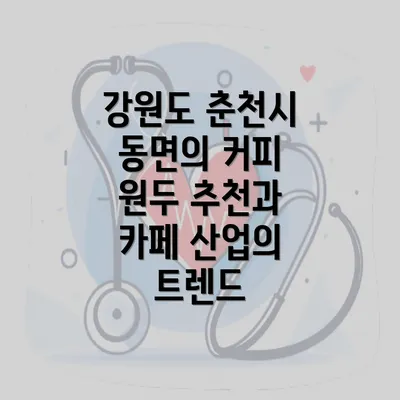 강원도 춘천시 동면의 커피 원두 추천과 카페 산업의 트렌드