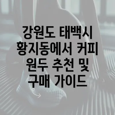 강원도 태백시 황지동에서 커피 원두 추천 및 구매 가이드