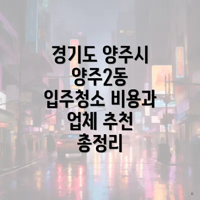 경기도 양주시 양주2동 입주청소 비용과 업체 추천 총정리