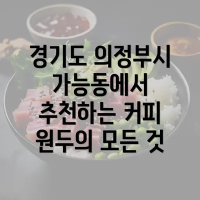 경기도 의정부시 가능동에서 추천하는 커피 원두의 모든 것