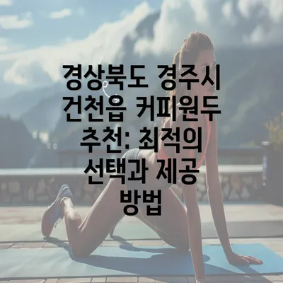 경상북도 경주시 건천읍 커피원두 추천: 최적의 선택과 제공 방법