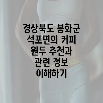 경상북도 봉화군 석포면의 커피 원두 추천과 관련 정보 이해하기