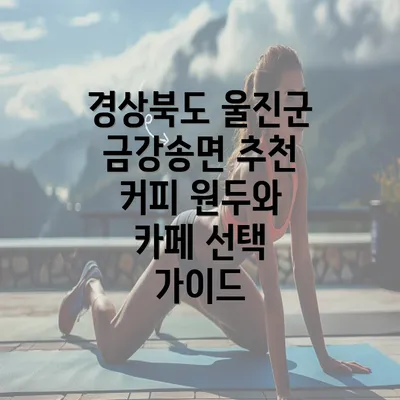 경상북도 울진군 금강송면 추천 커피 원두와 카페 선택 가이드