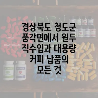 경상북도 청도군 풍각면에서 원두 직수입과 대용량 커피 납품의 모든 것