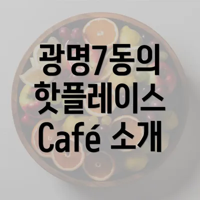 광명7동의 핫플레이스 Café 소개