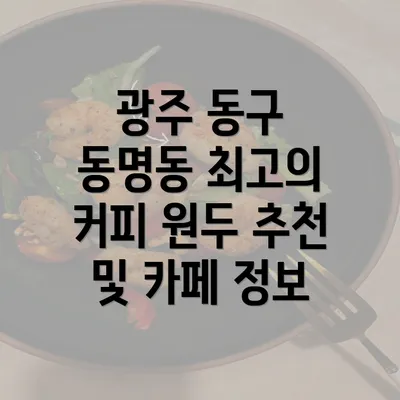 광주 동구 동명동 최고의 커피 원두 추천 및 카페 정보