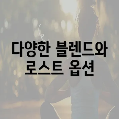 다양한 블렌드와 로스트 옵션