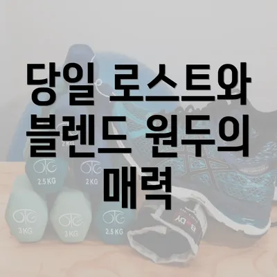 당일 로스트와 블렌드 원두의 매력