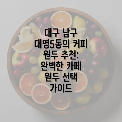 대구 남구 대명5동의 커피 원두 추천: 완벽한 카페 원두 선택 가이드