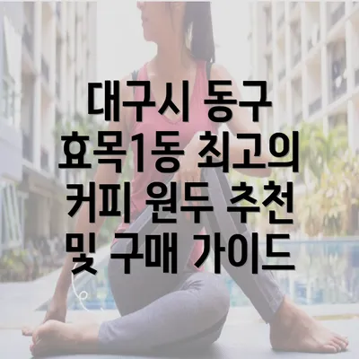 대구시 동구 효목1동 최고의 커피 원두 추천 및 구매 가이드