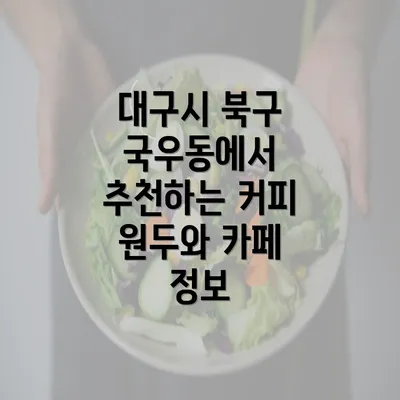 대구시 북구 국우동에서 추천하는 커피 원두와 카페 정보