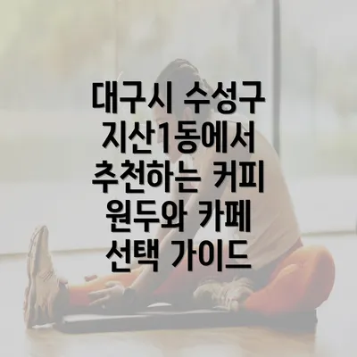 대구시 수성구 지산1동에서 추천하는 커피 원두와 카페 선택 가이드