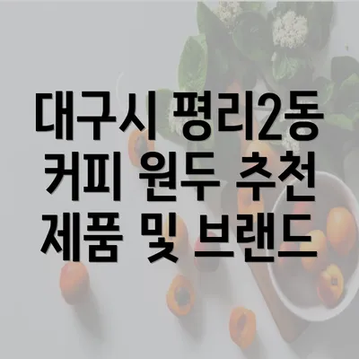 대구시 평리2동 커피 원두 추천 제품 및 브랜드