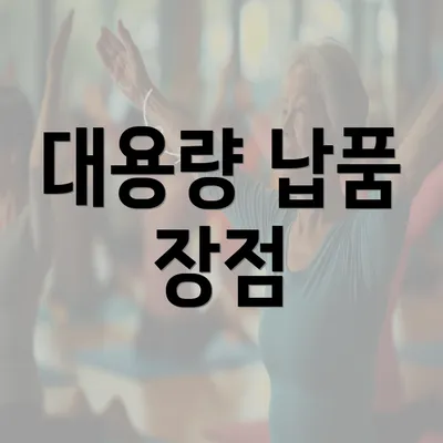 대용량 납품 장점