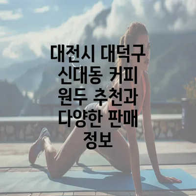 대전시 대덕구 신대동 커피 원두 추천과 다양한 판매 정보