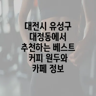 대전시 유성구 대정동에서 추천하는 베스트 커피 원두와 카페 정보