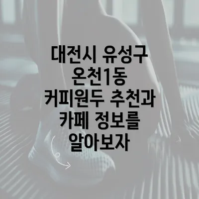 대전시 유성구 온천1동 커피원두 추천과 카페 정보를 알아보자