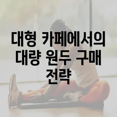 대형 카페에서의 대량 원두 구매 전략