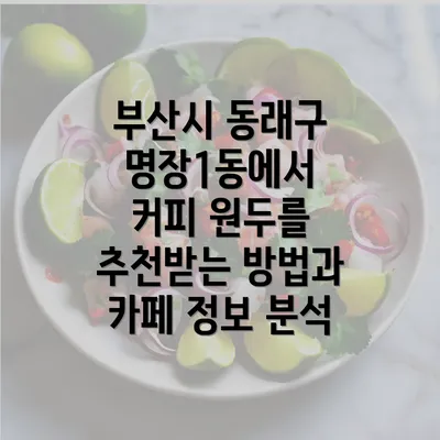 부산시 동래구 명장1동에서 커피 원두를 추천받는 방법과 카페 정보 분석