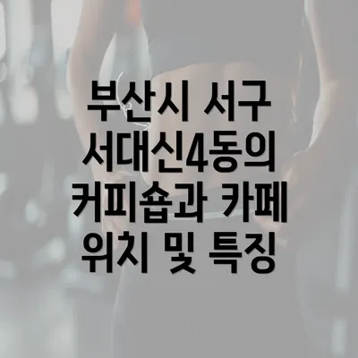 부산시 서구 서대신4동의 커피숍과 카페 위치 및 특징