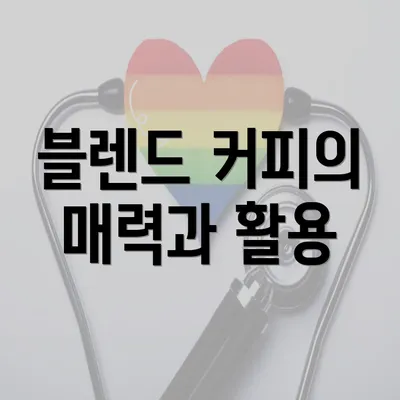 블렌드 커피의 매력과 활용