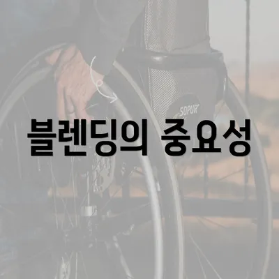 블렌딩의 중요성