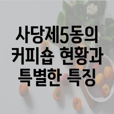 사당제5동의 커피숍 현황과 특별한 특징