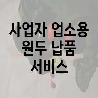 사업자 업소용 원두 납품 서비스