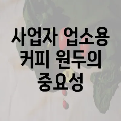 사업자 업소용 커피 원두의 중요성