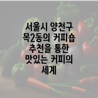 서울시 양천구 목2동의 커피숍 추천을 통한 맛있는 커피의 세계