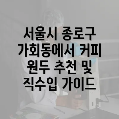 서울시 종로구 가회동에서 커피 원두 추천 및 직수입 가이드