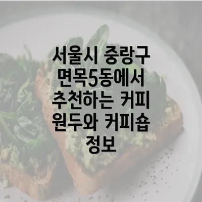 서울시 중랑구 면목5동에서 추천하는 커피 원두와 커피숍 정보