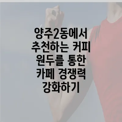 양주2동에서 추천하는 커피 원두를 통한 카페 경쟁력 강화하기