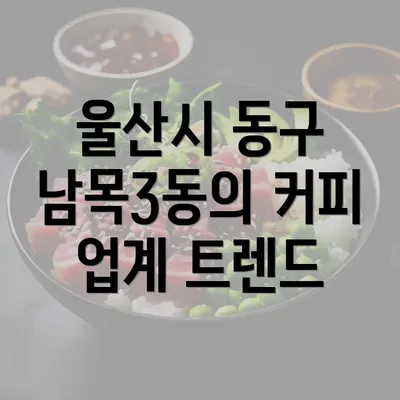 울산시 동구 남목3동의 커피 업계 트렌드