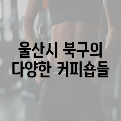 울산시 북구의 다양한 커피숍들