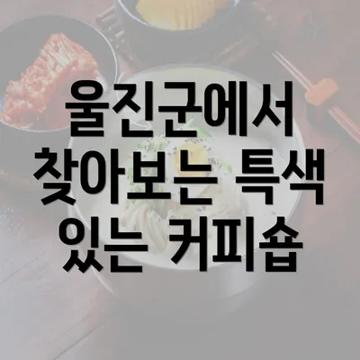 울진군에서 찾아보는 특색 있는 커피숍