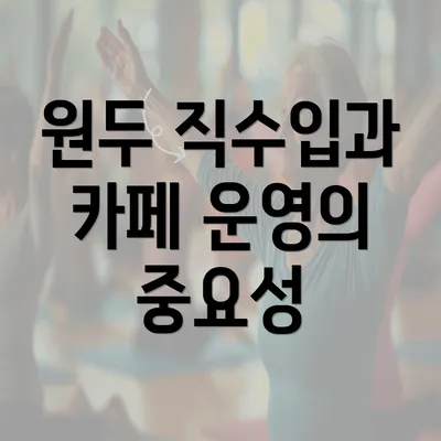 원두 직수입과 카페 운영의 중요성