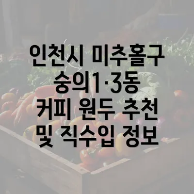 인천시 미추홀구 숭의1·3동 커피 원두 추천 및 직수입 정보